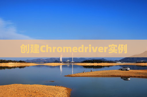 创建Chromedriver实例
